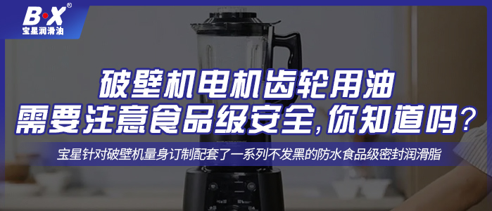 破壁機電機齒輪用油需要注意食品級安全，你知道嗎？