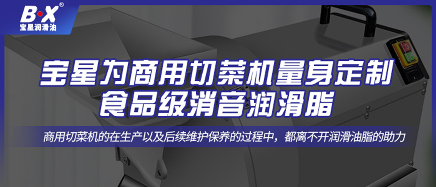 寶星為商用切菜機量身定制食品級消音潤滑