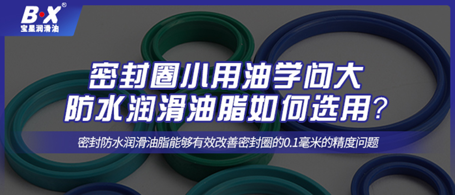 密封圈小用油學問大，防水潤滑油脂如何選用？