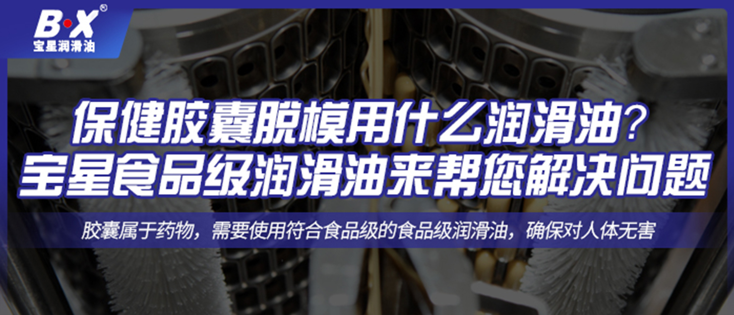 保健膠囊脫模用什么潤滑油？ 寶星食品級潤滑油來幫您解決問題 ！