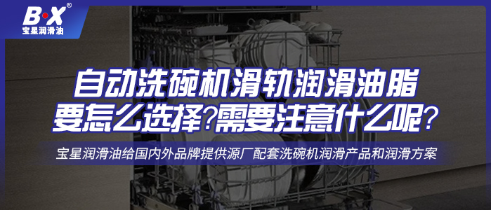 自動洗碗機滑軌潤滑油脂要怎么選擇？需要注意什么呢？