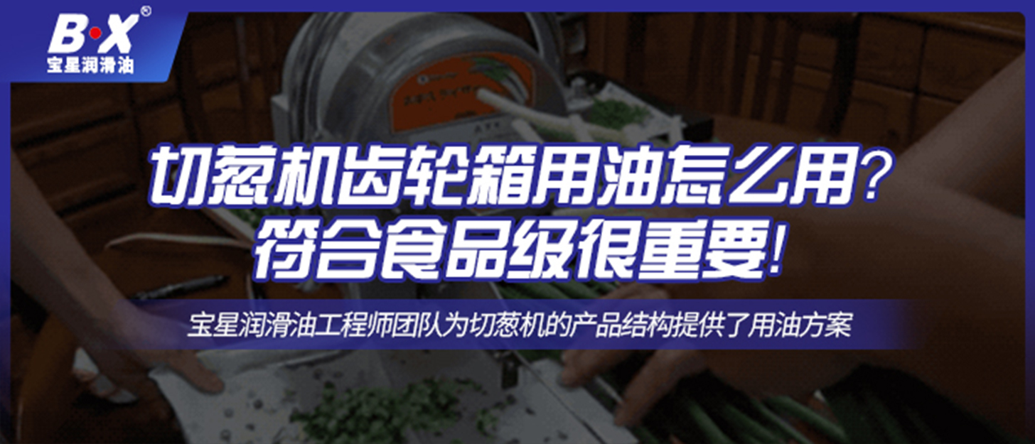 切蔥機齒輪箱用油怎么用？符合食品級很重要！