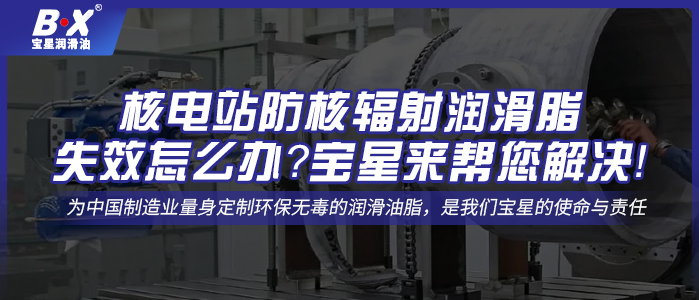 核電站防核輻射潤(rùn)滑脂失效怎么辦？寶星來(lái)幫您解決！