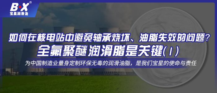 如何在核電站中避免軸承燒壞、油脂失效的問題？全氟聚醚潤滑脂是關鍵！